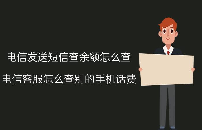 电信发送短信查余额怎么查 电信客服怎么查别的手机话费？